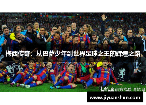 梅西传奇:从巴萨少年到世界足球之王的辉煌之路 梅西传奇:从巴萨少年到世界足球之王的辉煌之路