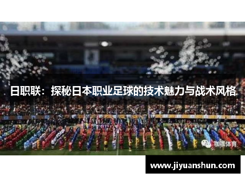 日职联:探秘日本职业足球的技术魅力与战术风格 日职联:探秘日本职业足球的技术魅力与战术风格
