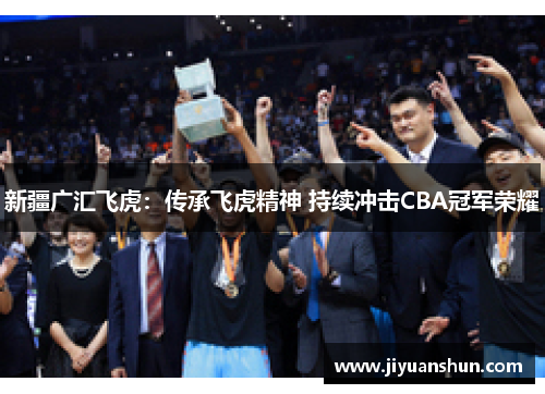 新疆广汇飞虎：传承飞虎精神 持续冲击CBA冠军荣耀