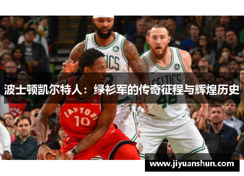 波士顿凯尔特人:绿衫军的传奇征程与辉煌历史 波士顿凯尔特人:绿衫军的传奇征程与辉煌历史
