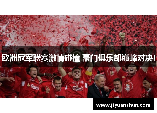 欧洲冠军联赛激情碰撞 豪门俱乐部巅峰对决! 欧洲冠军联赛激情碰撞 豪门俱乐部巅峰对决!