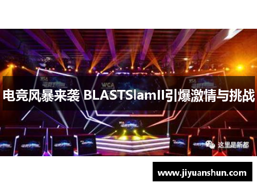 电竞风暴来袭 BLASTSlamII引爆激情与挑战 电竞风暴来袭 BLASTSlamII引爆激情与挑战