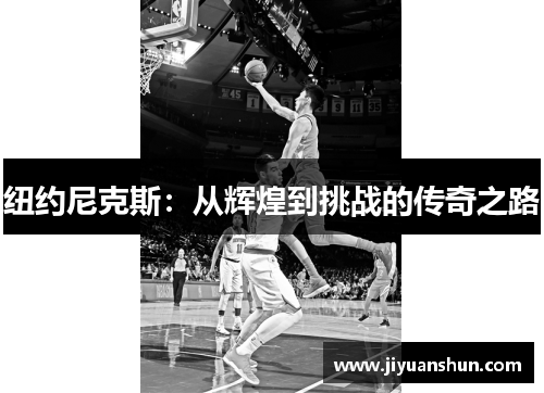 纽约尼克斯:从辉煌到挑战的传奇之路 纽约尼克斯:从辉煌到挑战的传奇之路