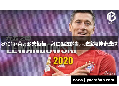 罗伯特·莱万多夫斯基:拜仁锋线的制胜法宝与神奇进球 罗伯特·莱万多夫斯基:拜仁锋线的制胜法宝与神奇进球