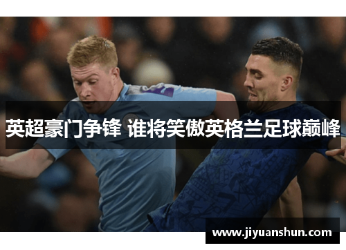 英超豪门争锋 谁将笑傲英格兰足球巅峰 英超豪门争锋 谁将笑傲英格兰足球巅峰