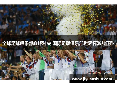 全球足球俱乐部巅峰对决 国际足联俱乐部世界杯激战正酣