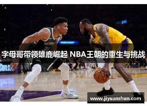 字母哥带领雄鹿崛起 NBA王朝的重生与挑战