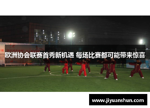 欧洲协会联赛首秀新机遇 每场比赛都可能带来惊喜 欧洲协会联赛首秀新机遇 每场比赛都可能带来惊喜