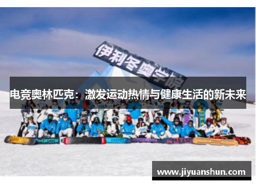 电竞奥林匹克:激发运动热情与健康生活的新未来 电竞奥林匹克:激发运动热情与健康生活的新未来