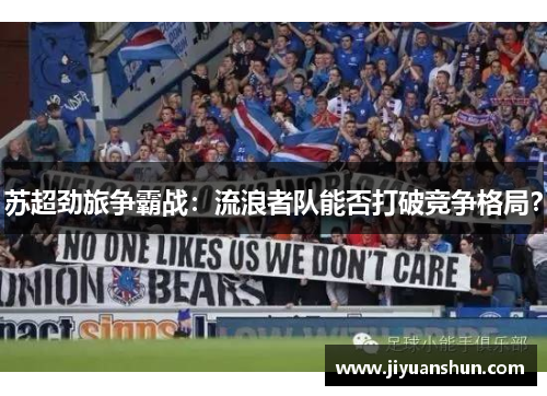 苏超劲旅争霸战:流浪者队能否打破竞争格局? 苏超劲旅争霸战:流浪者队能否打破竞争格局?