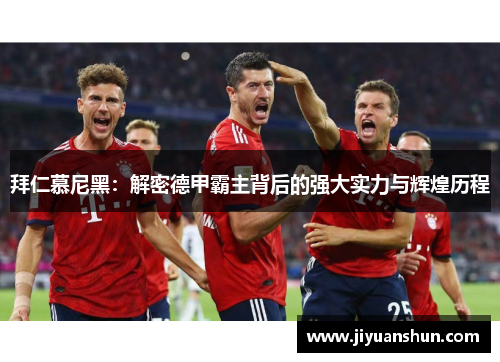 拜仁慕尼黑：解密德甲霸主背后的强大实力与辉煌历程