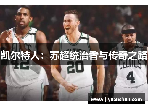 凯尔特人:苏超统治者与传奇之路 凯尔特人:苏超统治者与传奇之路