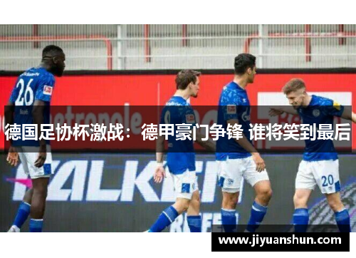 德国足协杯激战：德甲豪门争锋 谁将笑到最后
