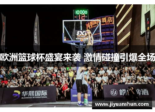 欧洲篮球杯盛宴来袭 激情碰撞引爆全场 欧洲篮球杯盛宴来袭 激情碰撞引爆全场