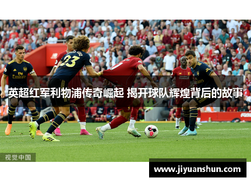 英超红军利物浦传奇崛起 揭开球队辉煌背后的故事