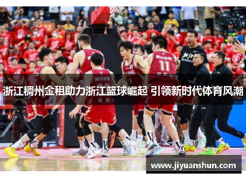 浙江稠州金租助力浙江篮球崛起 引领新时代体育风潮