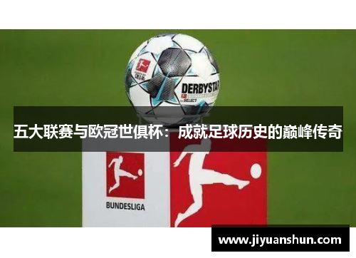 五大联赛与欧冠世俱杯：成就足球历史的巅峰传奇
