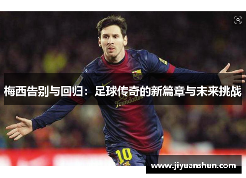 梅西告别与回归：足球传奇的新篇章与未来挑战