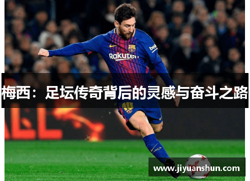 梅西：足坛传奇背后的灵感与奋斗之路