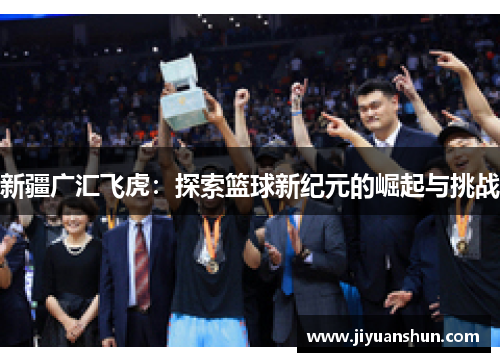 新疆广汇飞虎：探索篮球新纪元的崛起与挑战