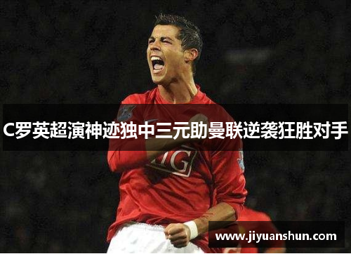 C罗英超演神迹独中三元助曼联逆袭狂胜对手