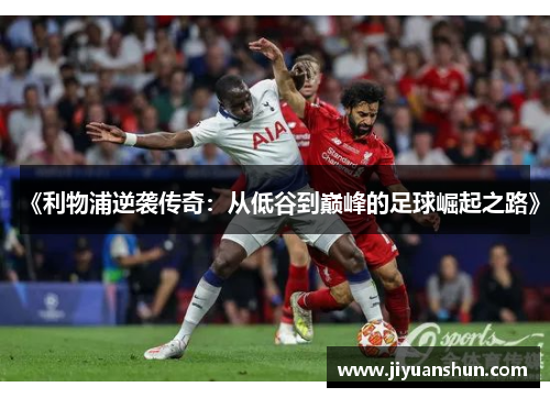 《利物浦逆袭传奇:从低谷到巅峰的足球崛起之路》 《利物浦逆袭传奇:从低谷到巅峰的足球崛起之路》