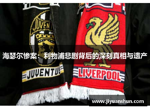 海瑟尔惨案：利物浦悲剧背后的深刻真相与遗产