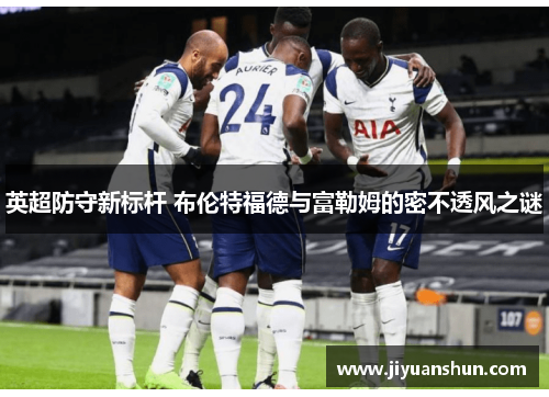 英超防守新标杆 布伦特福德与富勒姆的密不透风之谜