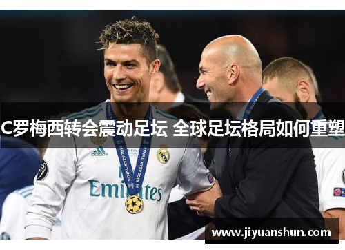 C罗梅西转会震动足坛 全球足坛格局如何重塑