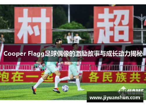 Cooper Flagg足球偶像的激励故事与成长动力揭秘 Cooper Flagg足球偶像的激励故事与成长动力揭秘