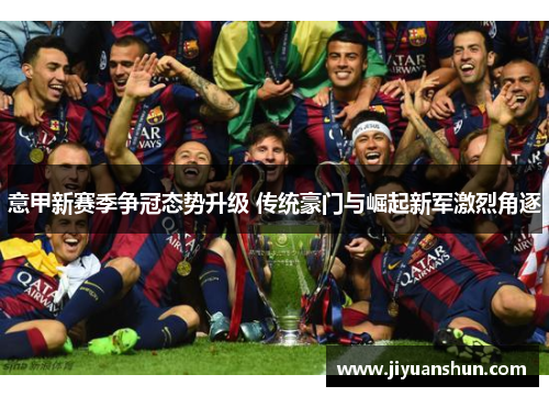 意甲新赛季争冠态势升级 传统豪门与崛起新军激烈角逐