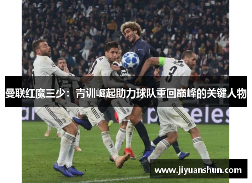 曼联红魔三少:青训崛起助力球队重回巅峰的关键人物 曼联红魔三少:青训崛起助力球队重回巅峰的关键人物